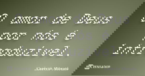 O amor de Deus por nós é intraduzível.... Frase de Laércio Morais.