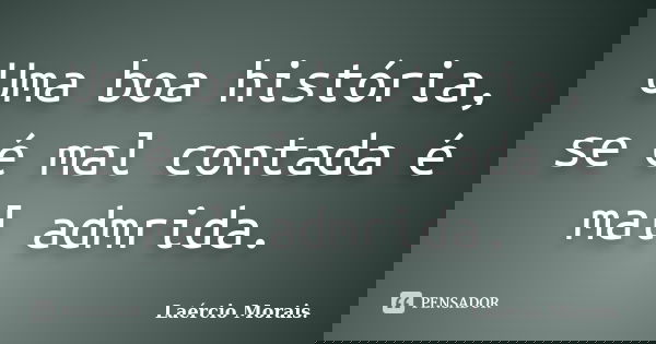 Uma boa história, se é mal contada é mal admrida.... Frase de Laércio Morais..