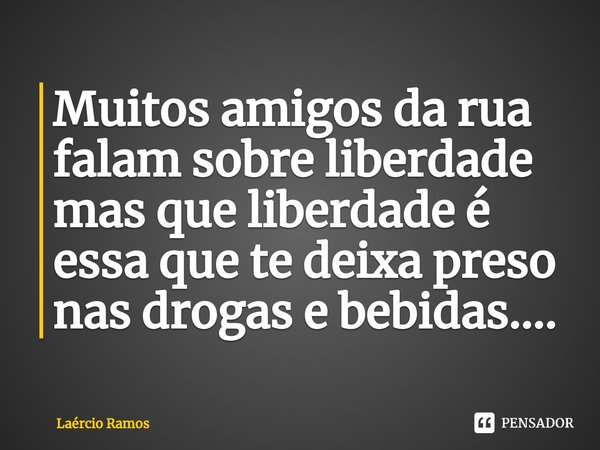 ⁠Muitos amigos da rua falam sobre liberdade mas que liberdade é essa que te deixa preso nas drogas e bebidas....... Frase de Laércio Ramos.