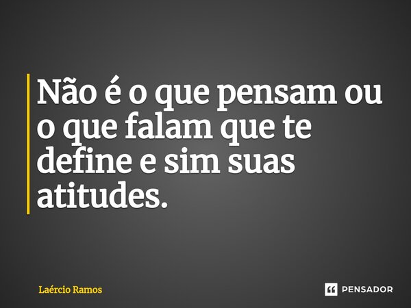 ⁠Não é o que pensam ou o que falam que te define e sim suas atitudes.... Frase de Laércio Ramos.