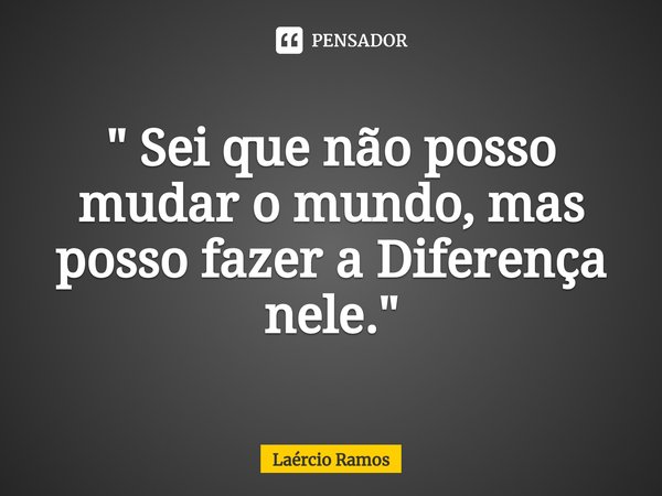 ⁠" Sei que não posso mudar o mundo, mas posso fazer a Diferença nele."... Frase de Laércio Ramos.
