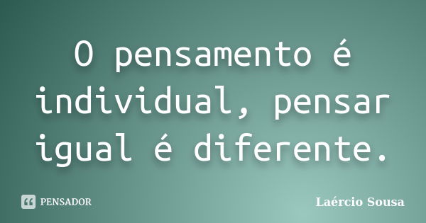 O pensamento é individual, pensar igual é diferente.... Frase de Laércio Sousa.