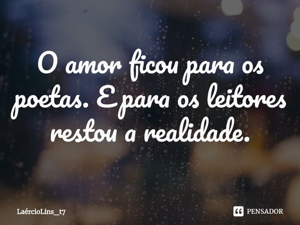 ⁠O amor ficou para os poetas. E para os leitores restou a realidade.... Frase de LaércioLins_t7.