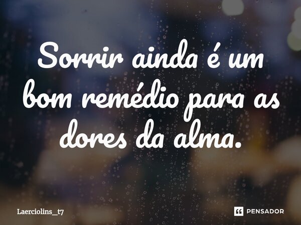 ⁠Sorrir ainda é um bom remédio para as dores da alma.... Frase de LaércioLins_t7.