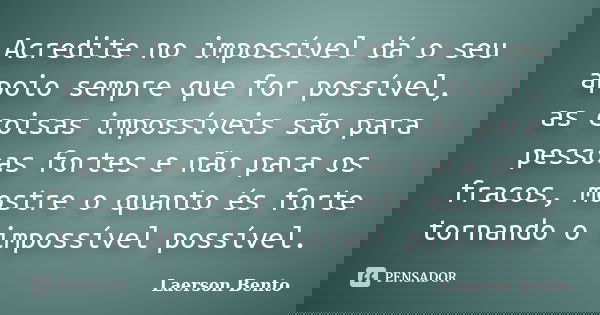 Acredite no impossível dá o seu apoio sempre que for possível, as coisas impossíveis são para pessoas fortes e não para os fracos, mostre o quanto és forte torn... Frase de Laerson Bento.