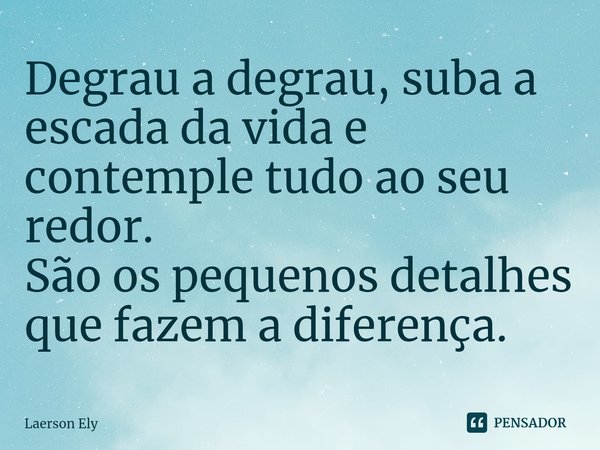 ⁠Degrau a degrau, suba a escada da vida e contemple tudo ao seu redor.
São os pequenos detalhes que fazem a diferença.... Frase de Laerson Ely.