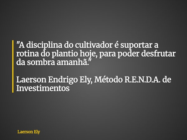 ⁠"A disciplina do cultivador é suportar a rotina do plantio hoje, para poder desfrutar da sombra amanhã." Laerson Endrigo Ely, Método R.E.N.D.A. de In... Frase de Laerson Ely.