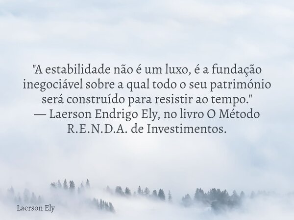​"A estabilidade não é um luxo, é a fundação inegociável sobre a qual todo o seu património será construído para resistir ao tempo." — Laerson Endrigo... Frase de Laerson Ely.