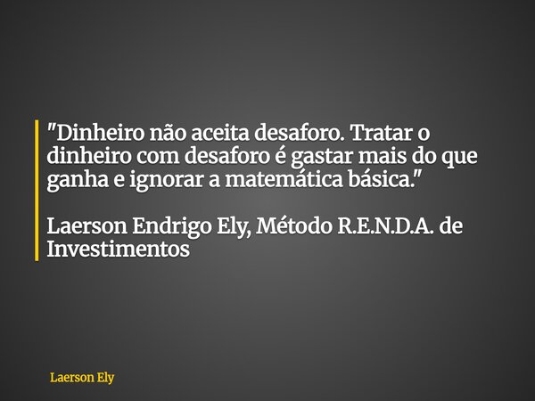 ⁠"Dinheiro não aceita desaforo. Tratar o dinheiro com desaforo é gastar mais do que ganha e ignorar a matemática básica." Laerson Endrigo Ely, Método ... Frase de Laerson Ely.