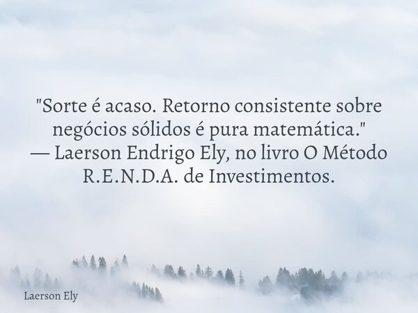 ​"Sorte é acaso. Retorno consistente sobre negócios sólidos é pura matemática." — Laerson Endrigo Ely, no livro O Método R.E.N.D.A. de Investimentos.... Frase de Laerson Ely.