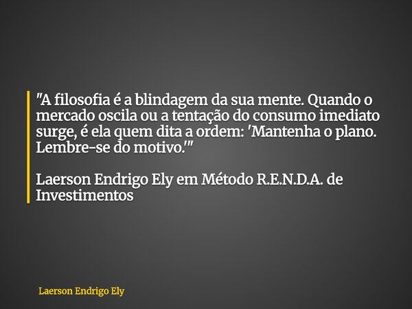 "A filosofia é a blindagem da sua mente. Quando o mercado oscila ou a tentação do consumo imediato surge, é ela quem dita a ordem: 'Mantenha o plano. Lembr... Frase de Laerson Endrigo Ely.
