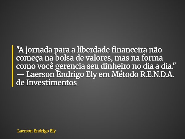 "A jornada para a liberdade financeira não começa na bolsa de valores, mas na forma como você gerencia seu dinheiro no dia a dia." — Laerson Endrigo E... Frase de Laerson Endrigo Ely.