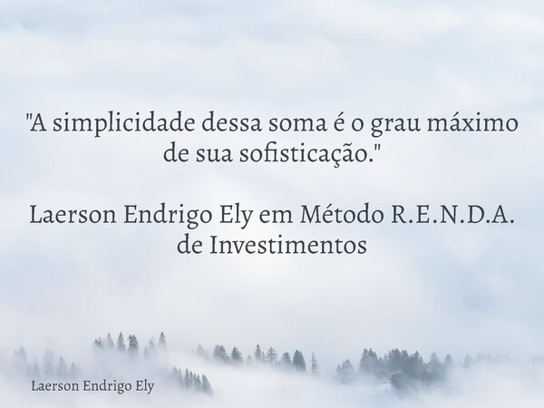 "A simplicidade dessa soma é o grau máximo de sua sofisticação." Laerson Endrigo Ely em Método R.E.N.D.A. de Investimentos⁠... Frase de Laerson Endrigo Ely.