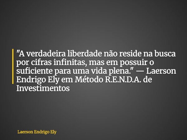⁠"A verdadeira liberdade não reside na busca por cifras infinitas, mas em possuir o suficiente para uma vida plena." — Laerson Endrigo Ely em Método R... Frase de Laerson Endrigo Ely.