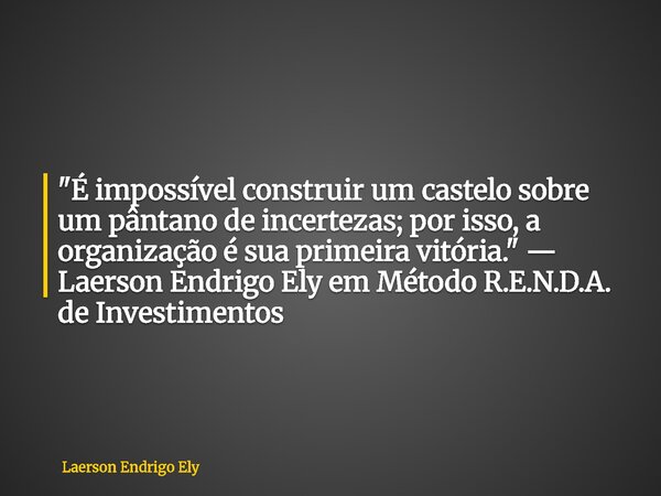 "É impossível construir um castelo sobre um pântano de incertezas; por isso, a organização é sua primeira vitória." — Laerson Endrigo Ely em Método R.... Frase de Laerson Endrigo Ely.