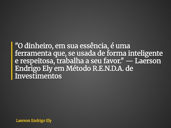"O dinheiro, em sua essência, é uma ferramenta que, se usada de forma inteligente e respeitosa, trabalha a seu favor." — Laerson Endrigo Ely em Método... Frase de Laerson Endrigo Ely.