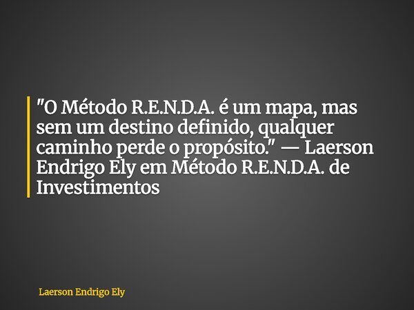 "O Método R.E.N.D.A. é um mapa, mas sem um destino definido, qualquer caminho perde o propósito." — Laerson Endrigo Ely em Método R.E.N.D.A. de Invest... Frase de Laerson Endrigo Ely.