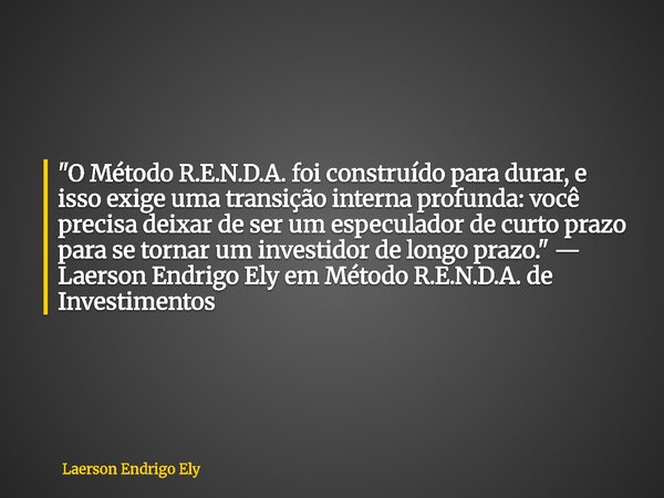 "O Método R.E.N.D.A. foi construído para durar, e isso exige uma transição interna profunda: você precisa deixar de ser um especulador de curto prazo para ... Frase de Laerson Endrigo Ely.