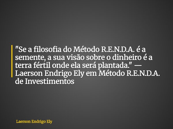 "Se a filosofia do Método R.E.N.D.A. é a semente, a sua visão sobre o dinheiro é a terra fértil onde ela será plantada." — Laerson Endrigo Ely em Méto... Frase de Laerson Endrigo Ely.