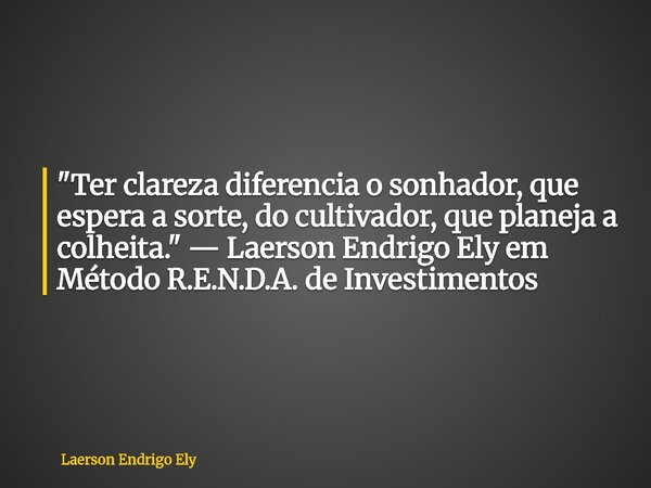 "Ter clareza diferencia o sonhador, que espera a sorte, do cultivador, que planeja a colheita." — Laerson Endrigo Ely em Método R.E.N.D.A. de Investim... Frase de Laerson Endrigo Ely.