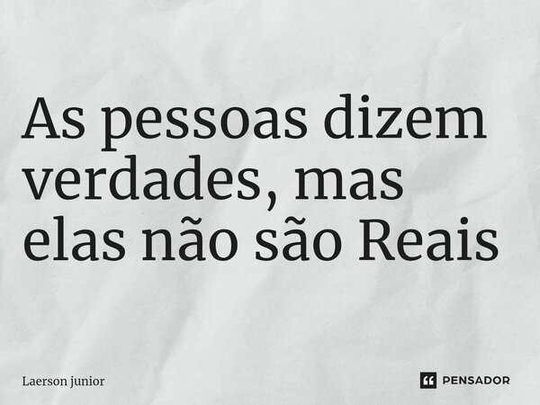 ⁠As pessoas dizem verdades, mas elas não são Reais... Frase de Laerson junior.