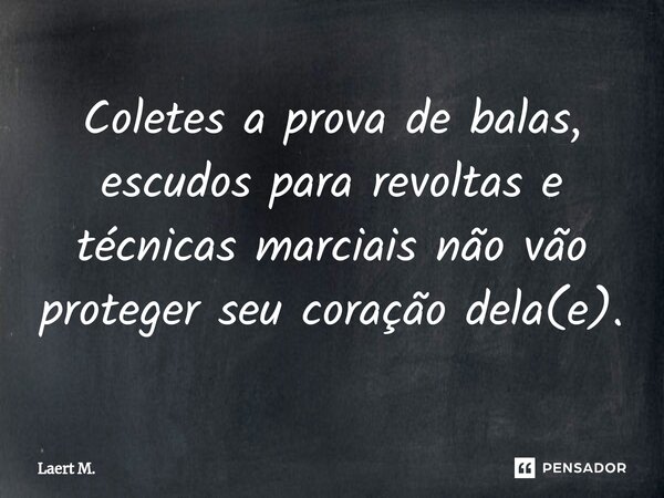 ⁠Coletes a prova de balas, escudos para revoltas e técnicas marciais não vão proteger seu coração dela(e).... Frase de Laert M..