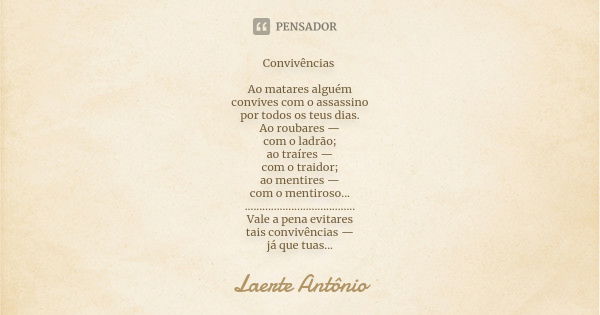 Convivências Ao matares alguém convives com o assassino por todos os teus dias. Ao roubares — com o ladrão; ao traíres — com o traidor; ao mentires — com o ment... Frase de Laerte Antônio.