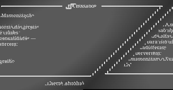 Mamonização A maioria das igrejas são hoje clubes de altas mensalidades — para isto distorcem, adulteram, pervertem, mamonizam o Evangelho. LA... Frase de Laerte Antônio.