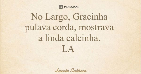 No Largo, Gracinha pulava corda, mostrava a linda calcinha. LA... Frase de Laerte Antônio.
