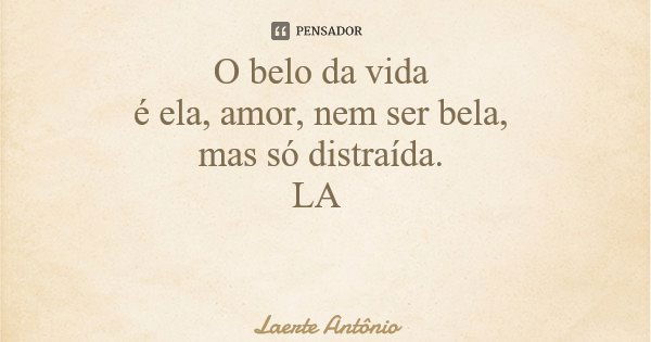 O belo da vida é ela, amor, nem ser bela, mas só distraída. LA... Frase de Laerte Antônio.