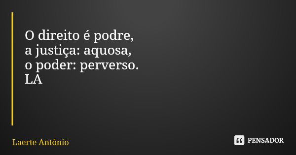 O direito é podre, a justiça: aquosa, o poder: perverso. LA... Frase de Laerte Antônio.