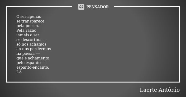 O ser apenas se transparece pela poesia. Pela razão jamais o ser se descortina — só nos achamos ao nos perdermos na poesia — que é achamento pelo espanto — espa... Frase de Laerte Antônio.