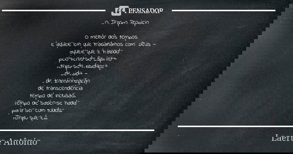 O Tempo Propício O melhor dos tempos é aquele em que trabalhamos com Deus — aquele que é trazido pelo vento do Espírito — tempo de mudança de vida — de transfor... Frase de Laerte Antônio.