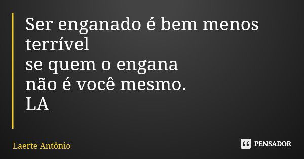 Ser enganado é bem menos terrível se quem o engana não é você mesmo. LA... Frase de Laerte Antônio.