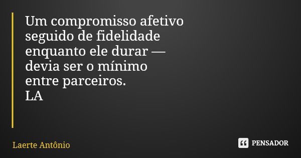 Um compromisso afetivo seguido de fidelidade enquanto ele durar — devia ser o mínimo entre parceiros. LA... Frase de Laerte Antônio.