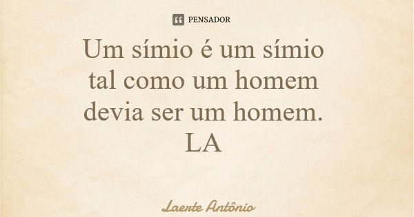 Um símio é um símio tal como um homem devia ser um homem. LA... Frase de Laerte Antônio.