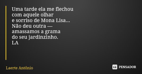 Uma tarde ela me flechou com aquele olhar e sorriso de Mona Lisa... Não deu outra — amassamos a grama do seu jardinzinho. LA... Frase de Laerte Antônio.