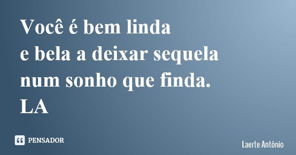 Você é bem linda e bela a deixar sequela num sonho que finda. LA... Frase de Laerte Antônio.