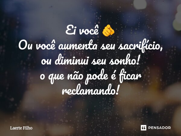 ⁠Ei você 🫵 Ou você aumenta seu sacrifício, ou diminui seu sonho! o que não pode é ficar reclamando!... Frase de Laerte Filho.