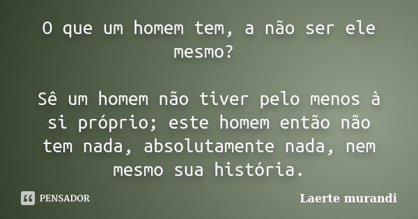 O que um homem tem, a não ser ele mesmo? Sê um homem não tiver pelo menos à si próprio; este homem então não tem nada, absolutamente nada, nem mesmo sua históri... Frase de Laerte murandi.