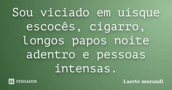 Sou viciado em uísque escocês, cigarro, longos papos noite adentro e pessoas intensas.... Frase de Laerte Murandi.