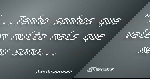 “...Tenho sonhos que valem muito mais que meu sono...... Frase de Laerte murandi.