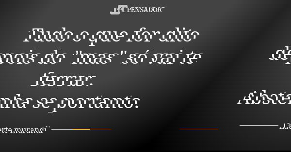 Tudo o que for dito depois do "mas" só vai te ferrar. Abstenha se portanto.... Frase de Laerte Murandi.