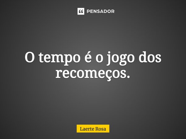 ⁠O tempo é o jogo dos recomeços.... Frase de Laerte Rosa.