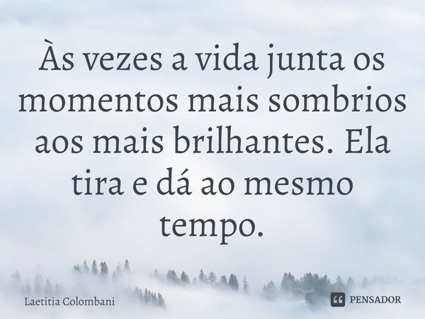 ⁠Às vezes a vida junta os momentos mais sombrios aos mais brilhantes. Ela tira e dá ao mesmo tempo.... Frase de Laetitia Colombani.