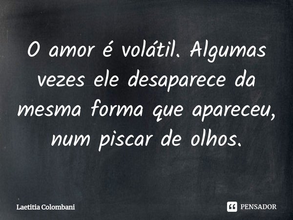 ⁠O amor é volátil. Algumas vezes ele desaparece da mesma forma que apareceu, num piscar de olhos.... Frase de Laetitia Colombani.
