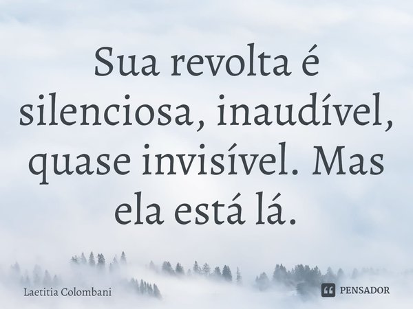 ⁠Sua revolta é silenciosa, inaudível, quase invisível. Mas ela está lá.... Frase de Laetitia Colombani.