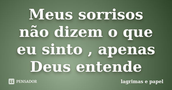 Meus sorrisos não dizem o que eu sinto , apenas Deus entende... Frase de lagrimas e papel.