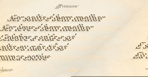 Ser solto é bem melhor Ser leve é bem melhor Celebre a vida e só E solto eu não tô só Eu nunca estive... Frase de Lagum.