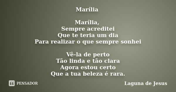 Marília Marília, Sempre acreditei Que te teria um dia Para realizar o que sempre sonhei Vê-la de perto Tão linda e tão clara Agora estou certo Que a tua beleza ... Frase de Laguna de Jesus.